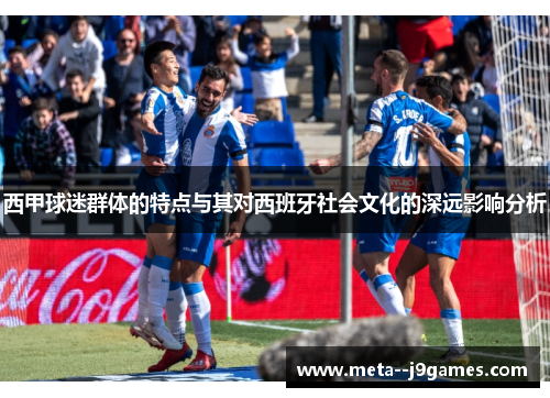 西甲球迷群体的特点与其对西班牙社会文化的深远影响分析