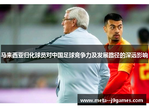 马来西亚归化球员对中国足球竞争力及发展路径的深远影响
