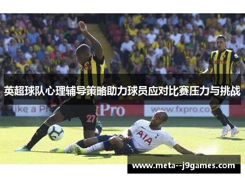 英超球队心理辅导策略助力球员应对比赛压力与挑战