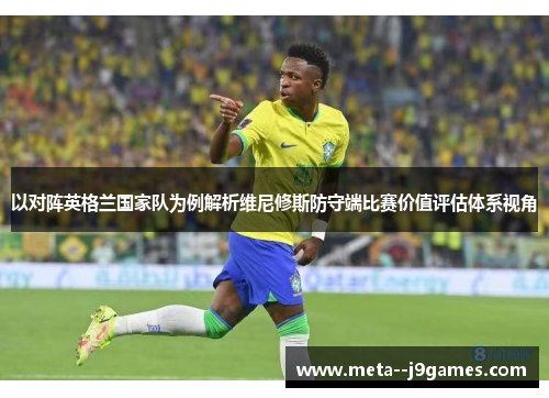 以对阵英格兰国家队为例解析维尼修斯防守端比赛价值评估体系视角 以对阵英格兰国家队为例解析维尼修斯防守端比赛价值评估体系视角