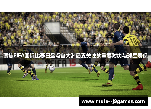聚焦FIFA国际比赛日盘点各大洲最受关注的重要对决与球星表现