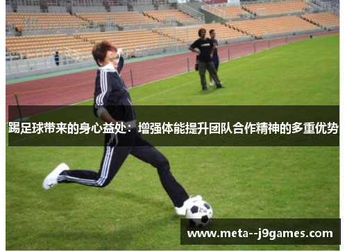踢足球带来的身心益处：增强体能提升团队合作精神的多重优势
