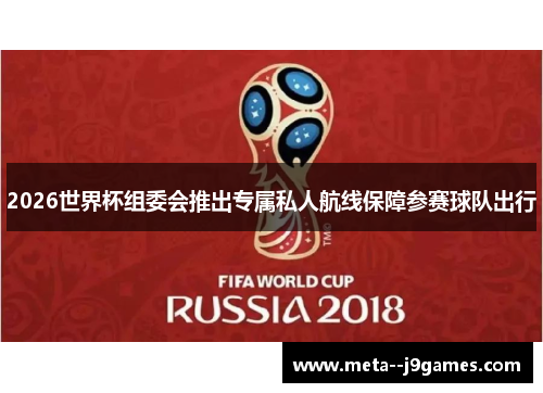 2026世界杯组委会推出专属私人航线保障参赛球队出行