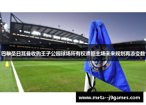 巴黎圣日耳曼收购王子公园球场所有权遭拒主场未来规划再添变数