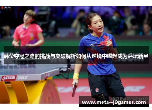 韩莹夺冠之路的挑战与突破解析如何从逆境中崛起成为乒坛新星