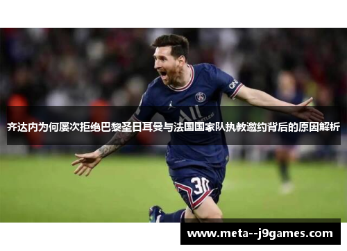 齐达内为何屡次拒绝巴黎圣日耳曼与法国国家队执教邀约背后的原因解析